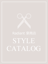 Radiant 泉南店 STYLE CATALOG